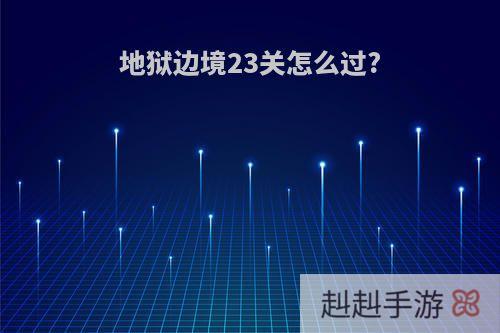 地狱边境23关怎么过?