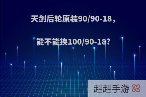 天剑后轮原装90/90-18，能不能换100/90-18?