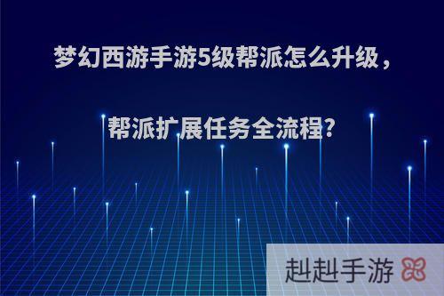 梦幻西游手游5级帮派怎么升级，帮派扩展任务全流程?