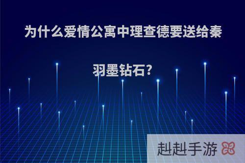 为什么爱情公寓中理查德要送给秦羽墨钻石?