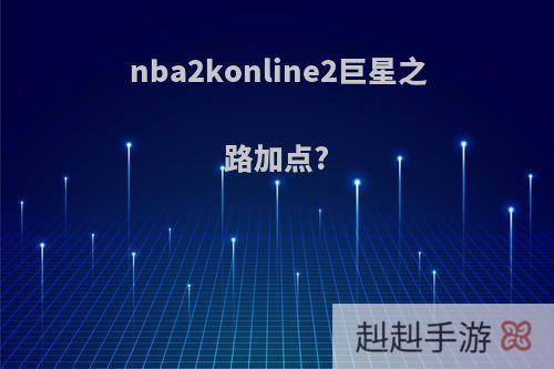 nba2konline2巨星之路加点?