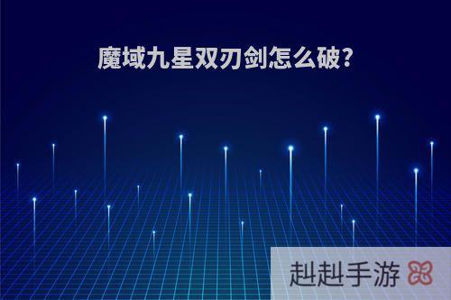 魔域九星双刃剑怎么破?