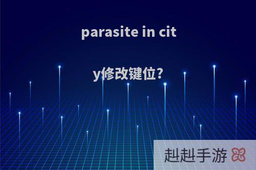 parasite in city修改键位?