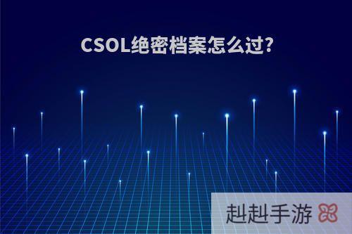 CSOL绝密档案怎么过?