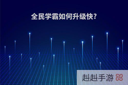 全民学霸如何升级快?