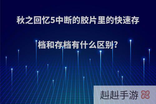 秋之回忆5中断的胶片里的快速存档和存档有什么区别?