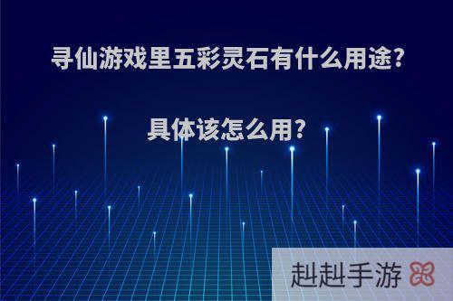 寻仙游戏里五彩灵石有什么用途?具体该怎么用?