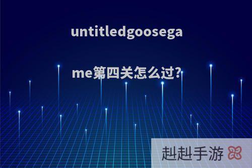 untitledgoosegame第四关怎么过?