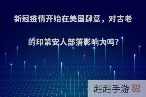 新冠疫情开始在美国肆意，对古老的印第安人部落影响大吗?