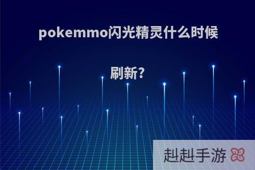 pokemmo闪光精灵什么时候刷新?