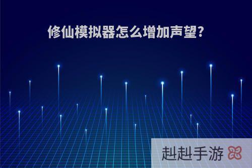 修仙模拟器怎么增加声望?