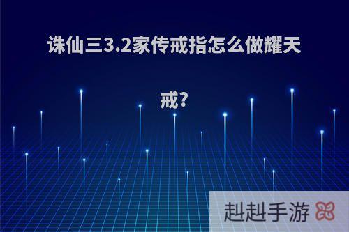 诛仙三3.2家传戒指怎么做耀天戒?