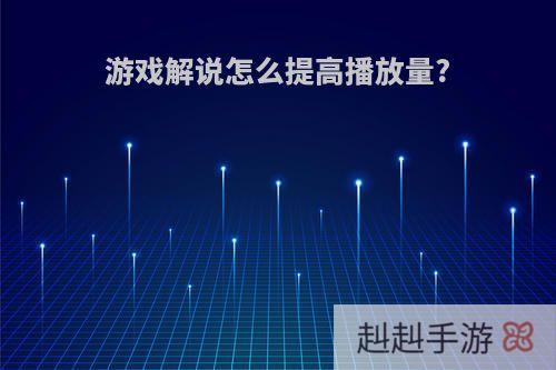 游戏解说怎么提高播放量?