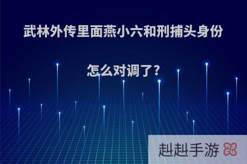 武林外传里面燕小六和刑捕头身份怎么对调了?