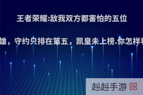 王者荣耀:敌我双方都害怕的五位英雄，守约只排在第五，凯皇未上榜.你怎样看?