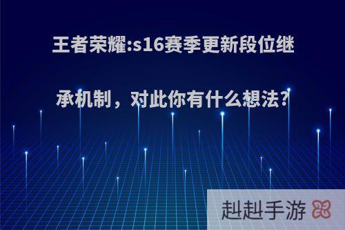 王者荣耀:s16赛季更新段位继承机制，对此你有什么想法?