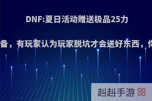 DNF:夏日活动赠送极品25力智宠物装备，有玩家认为玩家脱坑才会送好东西，你认为呢?