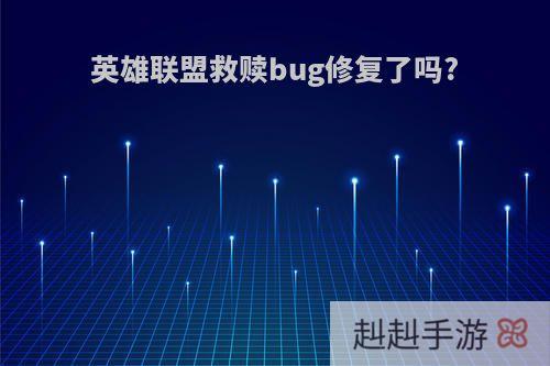 英雄联盟救赎bug修复了吗?