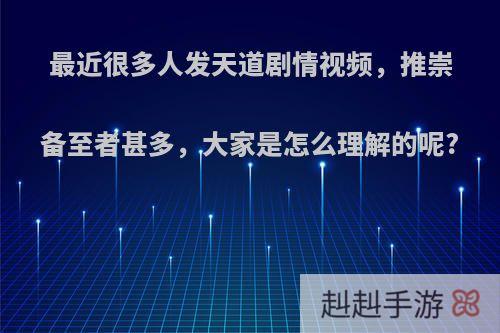 最近很多人发天道剧情视频，推崇备至者甚多，大家是怎么理解的呢?