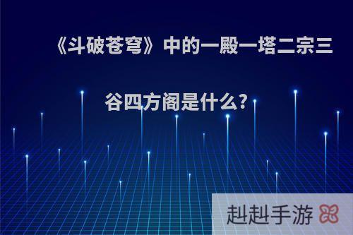 《斗破苍穹》中的一殿一塔二宗三谷四方阁是什么?