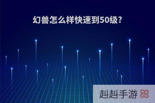 幻兽怎么样快速到50级?