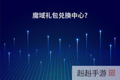 魔域礼包兑换中心?