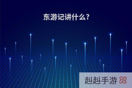 东游记讲什么?