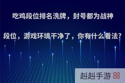 吃鸡段位排名洗牌，封号都为战神段位，游戏环境干净了，你有什么看法?