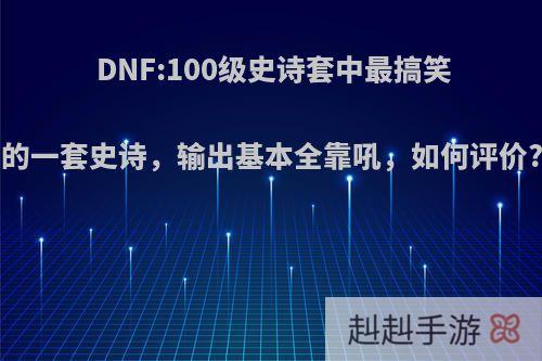 DNF:100级史诗套中最搞笑的一套史诗，输出基本全靠吼，如何评价?