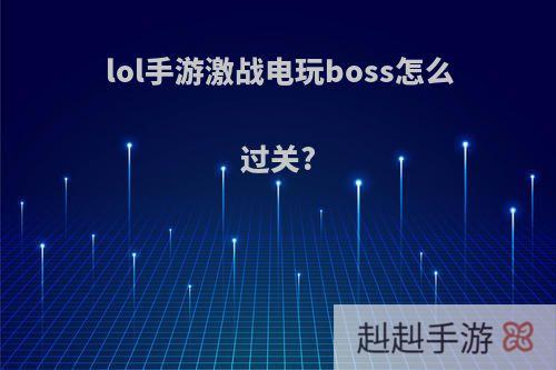 lol手游激战电玩boss怎么过关?