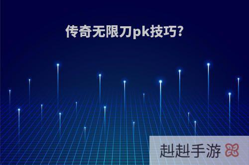 传奇无限刀pk技巧?