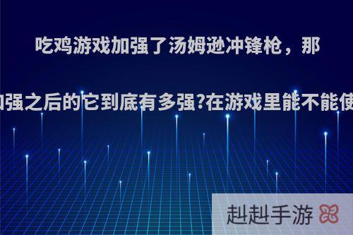 吃鸡游戏加强了汤姆逊冲锋枪，那么加强之后的它到底有多强?在游戏里能不能使用?