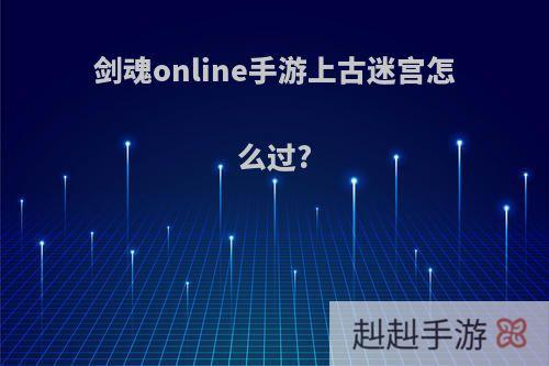 剑魂online手游上古迷宫怎么过?