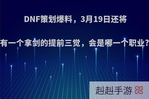 DNF策划爆料，3月19日还将有一个拿剑的提前三觉，会是哪一个职业?