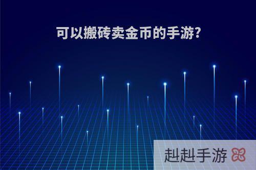 可以搬砖卖金币的手游?