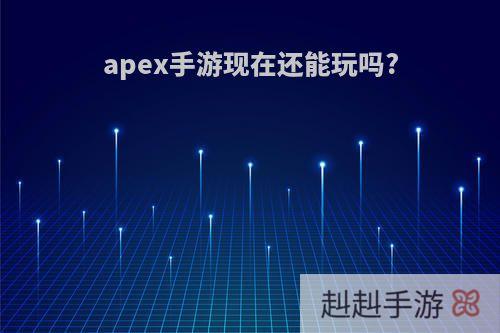 apex手游现在还能玩吗?