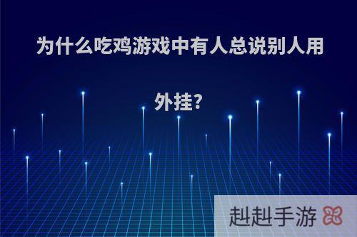 为什么吃鸡游戏中有人总说别人用外挂?