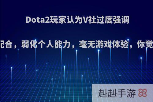 Dota2玩家认为V社过度强调团队配合，弱化个人能力，毫无游戏体验，你觉得呢?