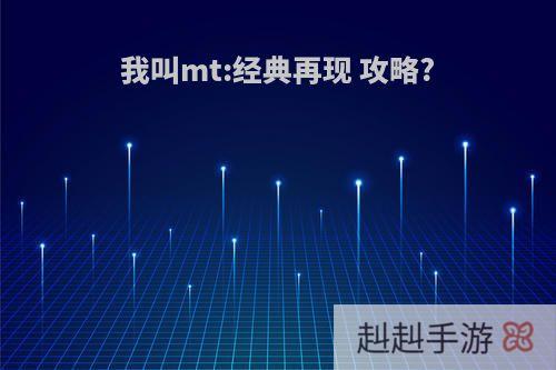 我叫mt:经典再现 攻略?