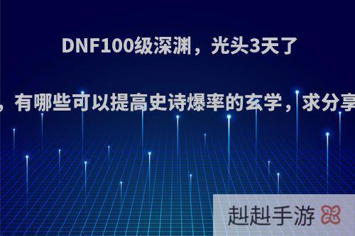 DNF100级深渊，光头3天了，有哪些可以提高史诗爆率的玄学，求分享?