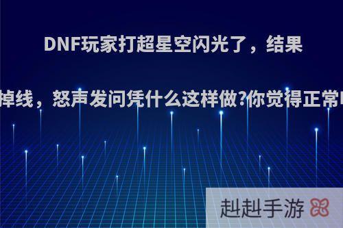 DNF玩家打超星空闪光了，结果却掉线，怒声发问凭什么这样做?你觉得正常吗?