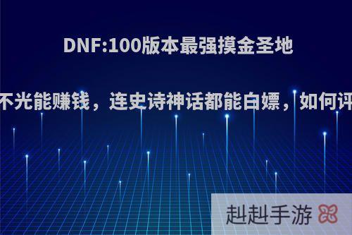 DNF:100版本最强摸金圣地，不光能赚钱，连史诗神话都能白嫖，如何评价?