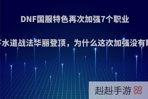 DNF国服特色再次加强7个职业，下水道战法华丽登顶，为什么这次加强没有瞎子?