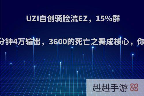 UZI自创骑脸流EZ，15%群吸，18分钟4万输出，3600的死亡之舞成核心，你怎么看?