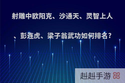 射雕中欧阳克、沙通天、灵智上人、彭连虎、梁子翁武功如何排名?