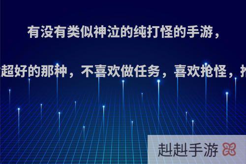 有没有类似神泣的纯打怪的手游，画质超好的那种，不喜欢做任务，喜欢抢怪，推荐?