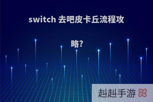 switch 去吧皮卡丘流程攻略?