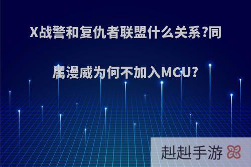 X战警和复仇者联盟什么关系?同属漫威为何不加入MCU?