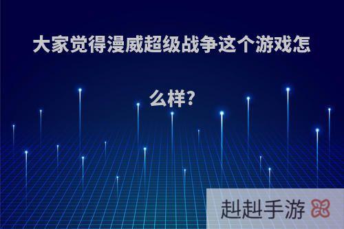 大家觉得漫威超级战争这个游戏怎么样?