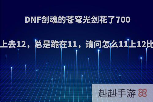 DNF剑魂的苍穹光剑花了7000W都没上去12，总是跪在11，请问怎么11上12比较稳呢?